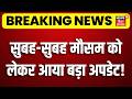 Weather Update अचानक मौसम को लेकर आया बड़ा अपडे�