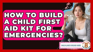 How To Build A Child First Aid Kit For Emergencies? - Child Illness Disease Guide