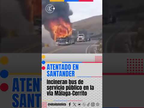Atentado en Santander incineran bus de servicio público en la vía Málaga–Cerrito #elcolumnista