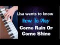 How to play Come Rain Or Come Shine Lisa wants to know