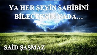 Said Şaşmaz - Ya Her Şeyin Sahibini Bileceksin Yada