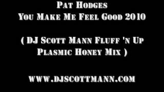 Pat Hodges - You Make Me Feel Good 2010 ( DJ Scott Mann Fluff 'n Up Plasmic Honey Mix )