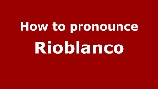 How to pronounce Rioblanco