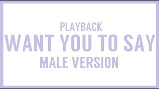 [MALE VERSION] Playback - Want you to say