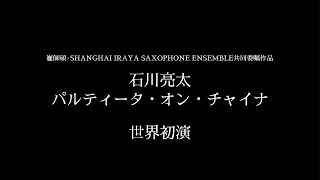 石川亮太-パルティータ・オン・チャイナ　崔師碩、Shanghai IRAYA Saxophone Ensemble &AKIマツモト　世界初演