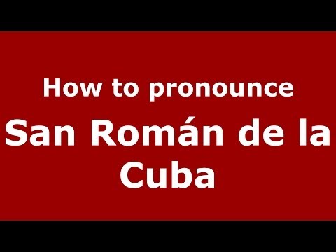How to pronounce San Román de la Cuba (Spanish/Spain) - PronounceNames.com