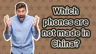 Which phones are not made in China?