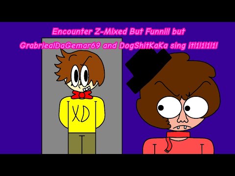 Encounter Z-Mixed But Funni!! but GrabriealDaGemar69 and DogSh*tKaKa sing it!1!1!1!1!