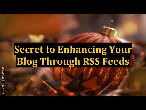 Secret to Enhancing Your Blog Through RSS Feeds
