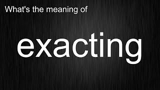 What's the meaning of exacting, How to pronounce exacting