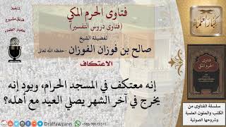 صورة هل للمعتكف في العشر الأواخر أن يخرج في آخر الشهر ليصلي العيد مع أهله؟ للشيخ صالح الفوزان