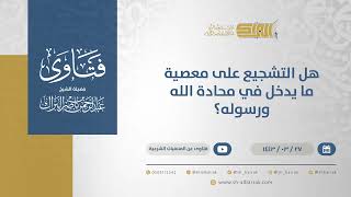 هل التشجيع على معصية ما يدخل في محادة الله ورسوله؟ - الشيخ عبدالرحمن البراك (12516) image