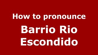 How to pronounce Barrio Rio Escondido