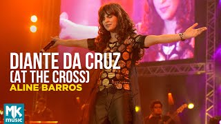Aline Barros - Diante da Cruz (At The Cross) (Ao Vivo) - DVD Caminho de Milagres