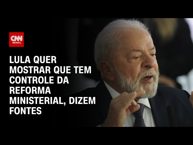 Lula quer mostrar que tem controle da reforma ministerial, dizem fontes | CNN 360°