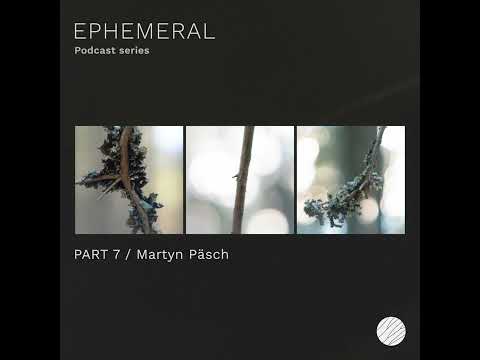 Ephemeral Podcast Series - Part 7/Martyn Päsch