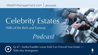 Ep 47 - Aretha Franklin: Loose Ends Can Unravel Your Estate –– With Alex Weingarten