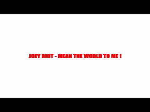 Joey Riot - Mean The World To Me !