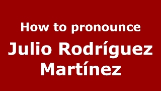 How to pronounce Julio Rodríguez Martínez