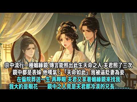 京中流行姻緣鏡，夫君照了三次，鏡中都是表妹，他便以天命為由逼我貶妻為妾。前世我在偏院葬送一生，再睜眼他又拿鏡來照，我卻看見了他那冷漠兄長...