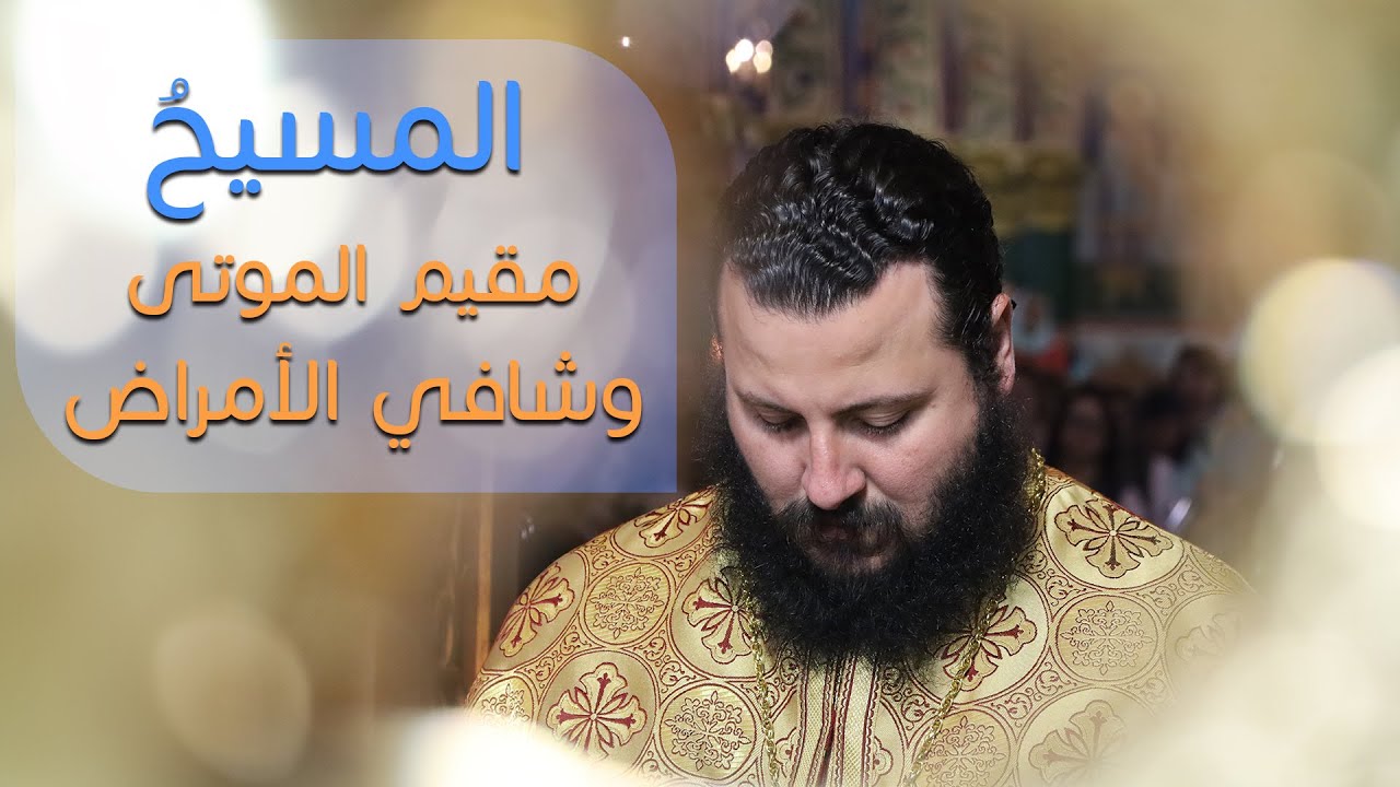 المسيحُ مقيم الموتى وشافي الأمراض | الأرشمندريت خريستوفوروس حداد