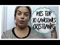 MIS TOP 10 CANCIONES CRISTIANAS FAVORITAS MIS TOP 10 CANCIONES CRISTIANAS FAVORITAS