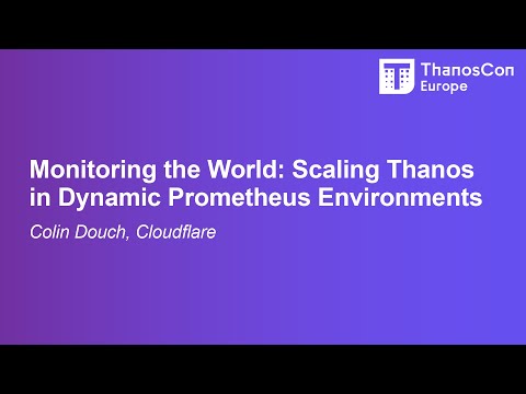 Monitoring the World: Scaling Thanos in Dynamic Prometheus Environments - Colin Douch, Cloudflare