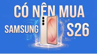 Có nên mua Samsung S26 không?