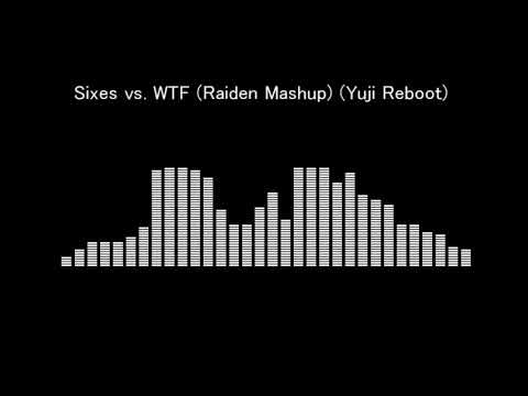Sixes vs . WTF (Raiden Mashup) (Yuji Reboot)