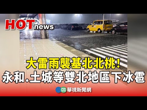 大雷雨襲基北北桃！　永和.土城等雙北地區下冰雹