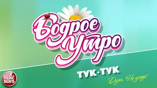 БОДРОЕ УТРО ❀ ПЕСНИ ДЛЯ ХОРОШЕГО НАСТРОЕНИЯ ❀ ДУЭТ НЕ УХОДИ — ТУК-ТУК