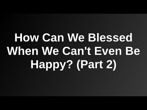 20210919 PM: How Can We Blessed When We Can't Even Be Happy? (Part 2)