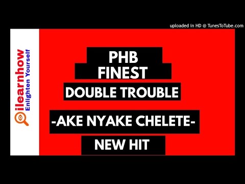 PHB Finest F.T The Double Trouble Ake Nyake Chelete Yao