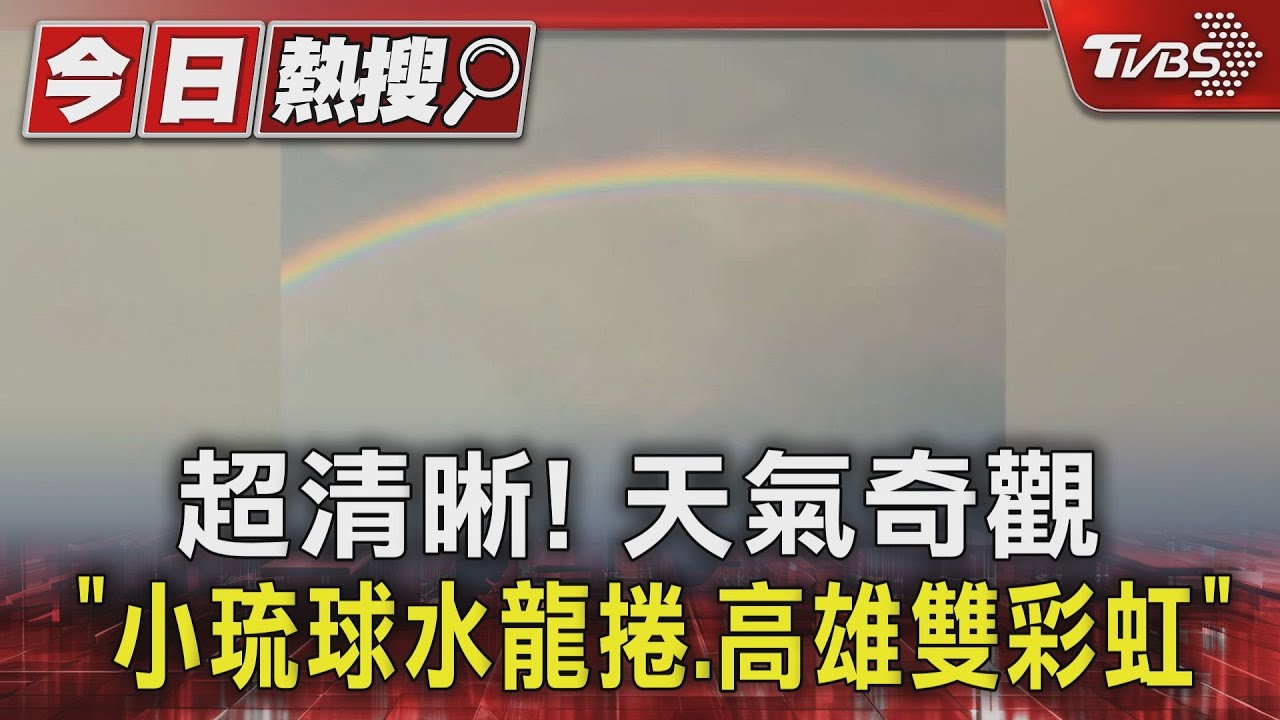 超清晰！天氣奇觀「小琉球水龍捲、高雄雙彩虹」