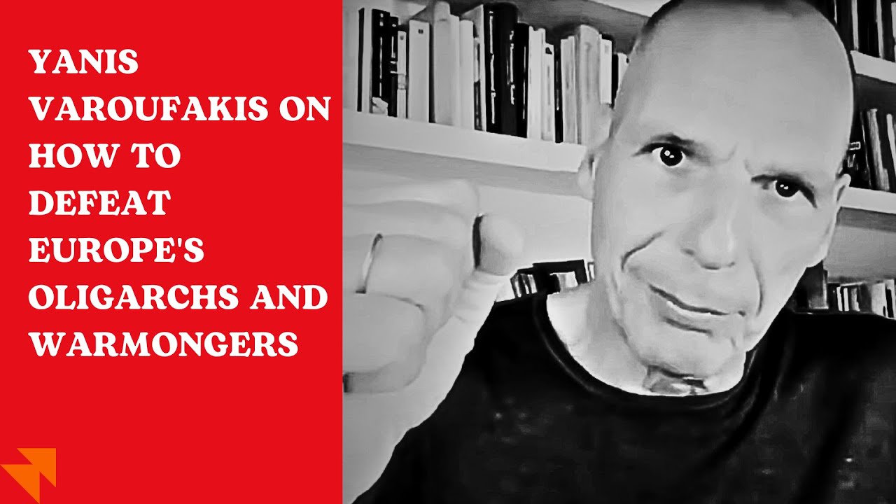 Yanis Varoufakis on how to defeat Europe's oligarchs and warmongers
