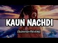Kaun Nachdi | (Slowed and Reverb)