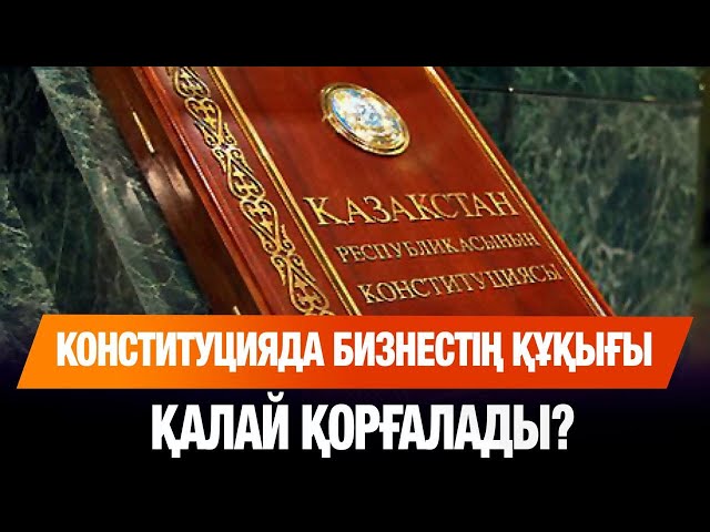 Конституцияда бизнестің құқығы қалай қорғалады?