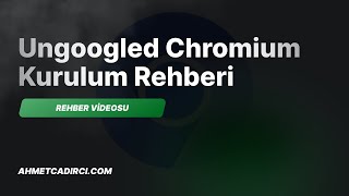 Rehber: Ungoogled Chromium Nedir? Eklenti Nasıl Kurulur?