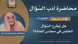 صورة هل يُطرح السّؤال الخاصّ في مجلّس العامّة؟ | فضيلة الشيخ صالح آل الشيخ