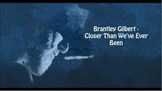 CLOSER THAN WE&#39;VE EVER BEEN - BRANTLEY GILBERT