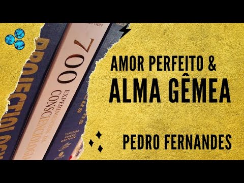 Alma gêmea e Amor perfeito - Pedro Fernandes (Conscienciologia)