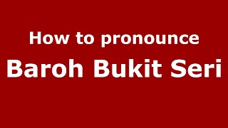 How to pronounce Baroh Bukit Seri