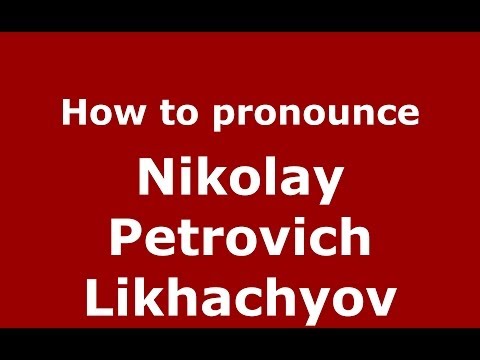How to pronounce Nikolay Petrovich Likhachyov (Russian/Russia) - PronounceNames.com