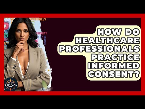 How Do Healthcare Professionals Practice Informed Consent? - The Ethical Compass