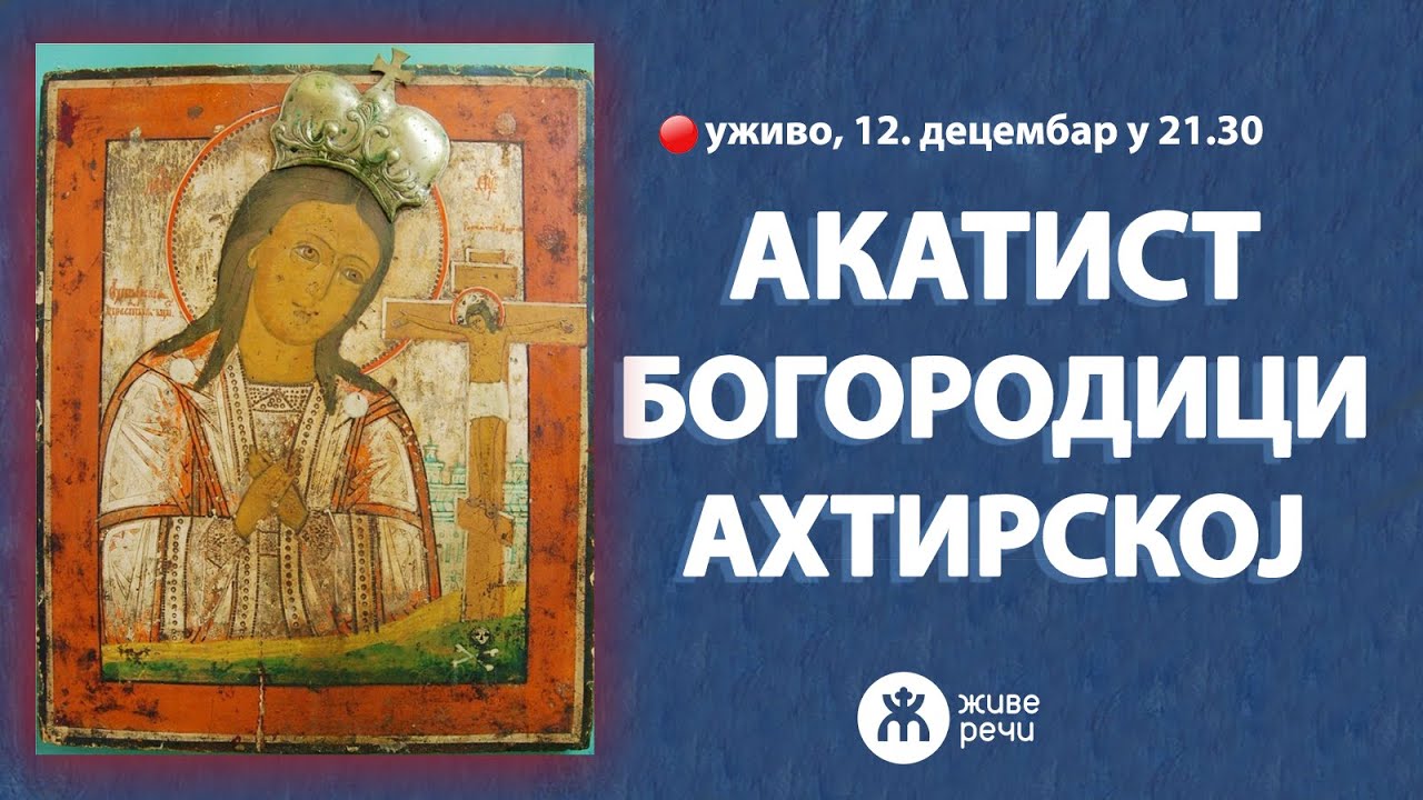 АКАТИСТ БОГОРОДИЦИ АХТИРСКОЈ (уживо, 12. децембар у 21.30)