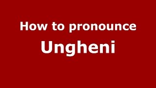 How to pronounce Ungheni
