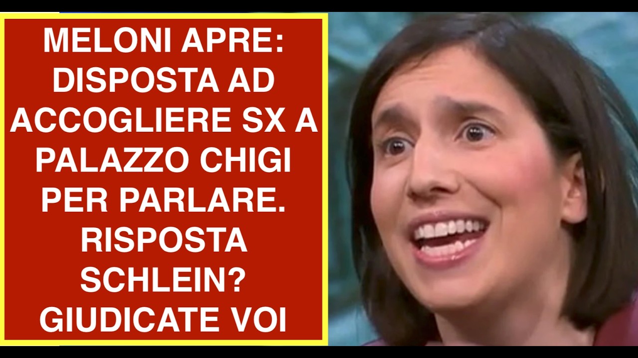 MELONI APRE: DISPOSTA AD ACCOGLIERE SX A PALAZZO CHIGI PER PARLARE. RISPOSTA SCHLEIN? GIUDICATE VOI