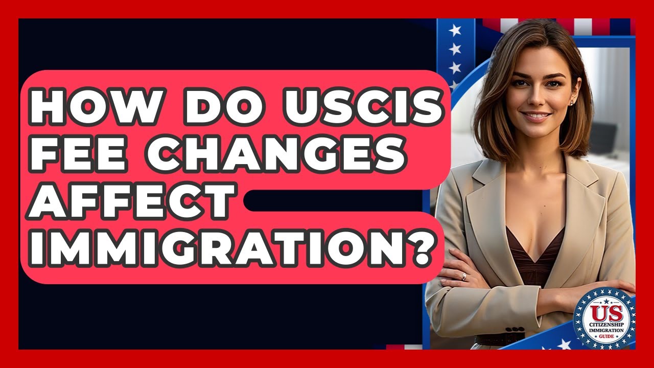 How Do USCIS Fee Changes Affect Immigration? - US Citizenship Immigration Guide