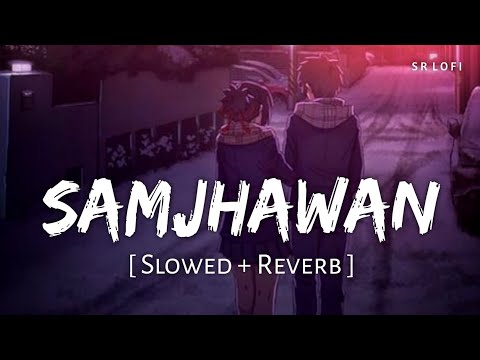 Samjhawan (Slowed + Reverb) | Arijit Singh, Shreya Ghoshal | Humpty Sharma Ki Dulhania | SR Lofi