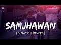 Samjhawan Slowed Reverb Arijit Singh Shreya Ghoshal Humpty Sharma Ki Dulhania SR Lofi